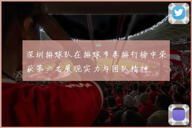 深圳排球队在排球节奏排行榜中荣获第六名展现实力与团队精神
