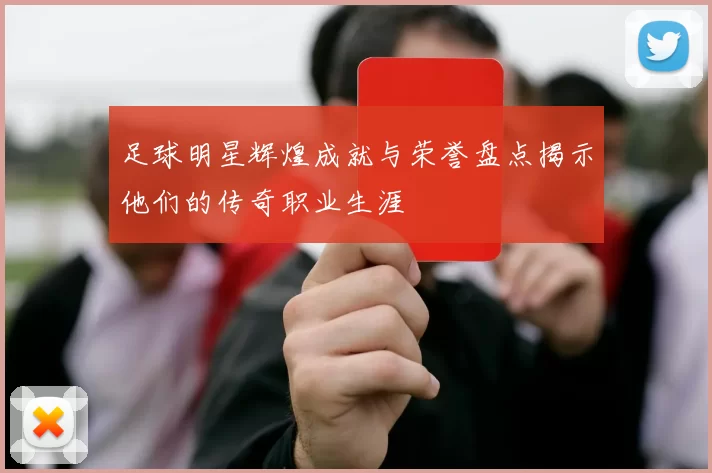 足球明星辉煌成就与荣誉盘点揭示他们的传奇职业生涯