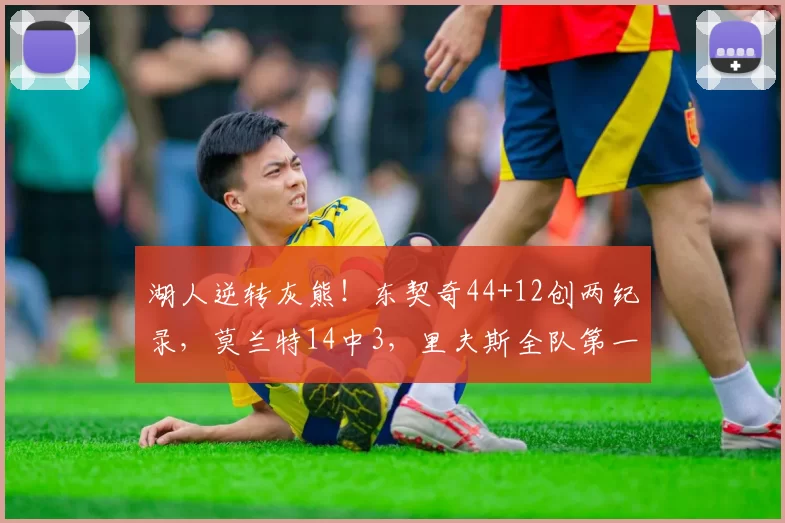 湖人逆转灰熊！东契奇44+12创两纪录，莫兰特14中3，里夫斯全队第一
