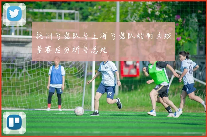 杭州飞盘队与上海飞盘队的耐力较量赛后分析与总结