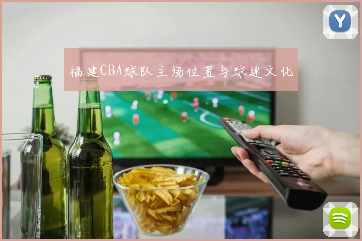 福建CBA球队主场位置与球迷文化