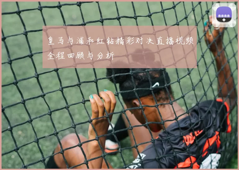 皇马与浦和红钻精彩对决直播视频全程回顾与分析