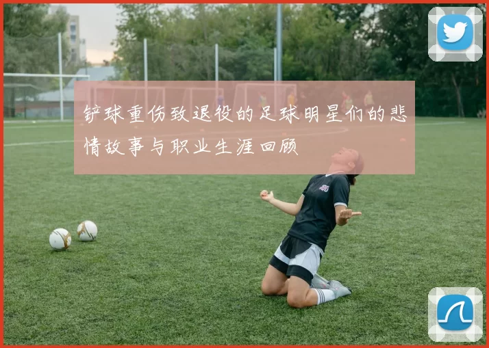 铲球重伤致退役的足球明星们的悲情故事与职业生涯回顾