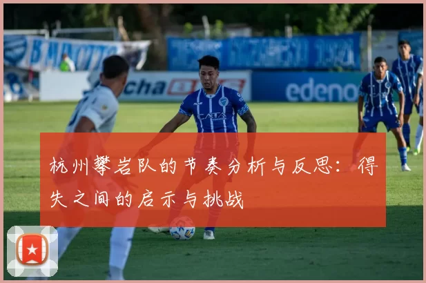 杭州攀岩队的节奏分析与反思：得失之间的启示与挑战