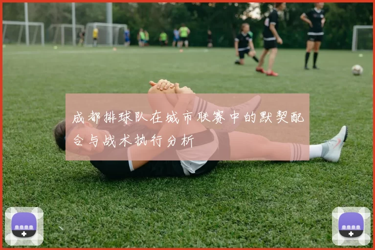 成都排球队在城市联赛中的默契配合与战术执行分析