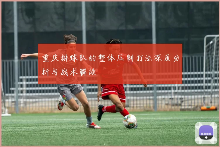 重庆排球队的整体压制打法深度分析与战术解读