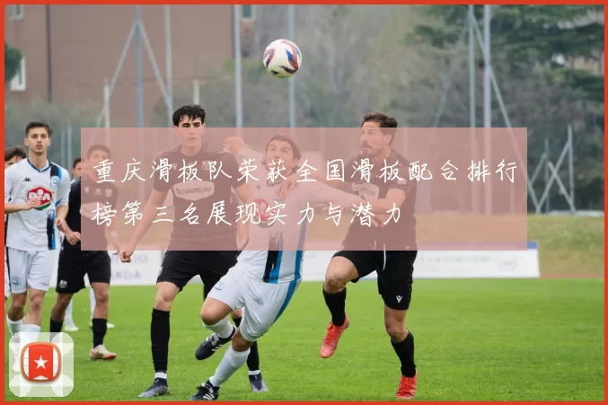 重庆滑板队荣获全国滑板配合排行榜第三名展现实力与潜力