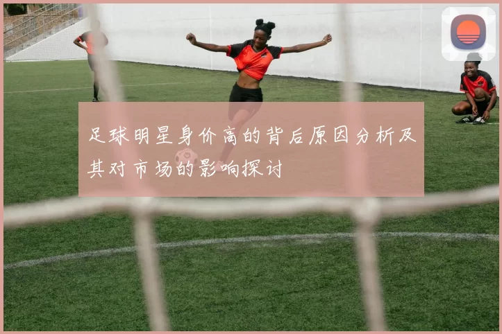 足球明星身价高的背后原因分析及其对市场的影响探讨