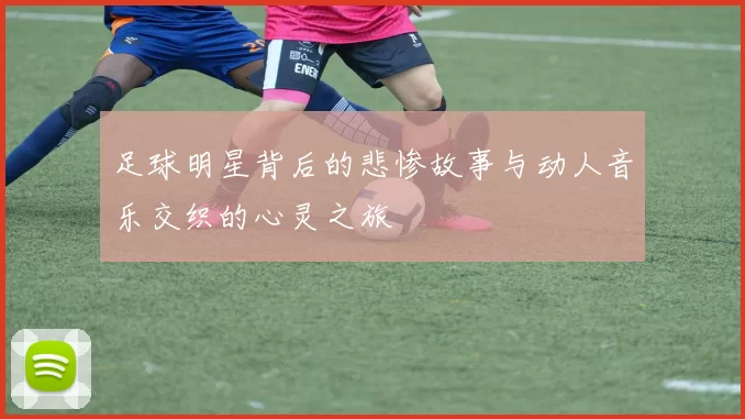 足球明星背后的悲惨故事与动人音乐交织的心灵之旅