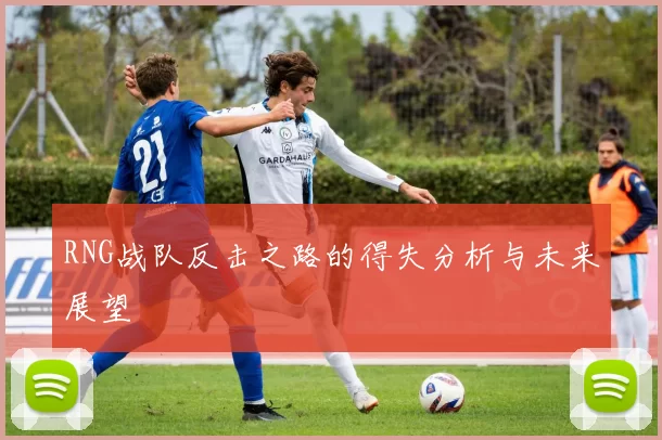 RNG战队反击之路的得失分析与未来展望