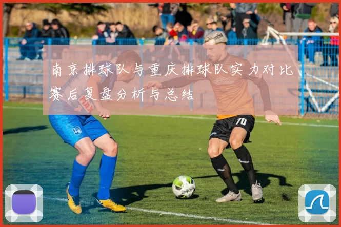 南京排球队与重庆排球队实力对比赛后复盘分析与总结