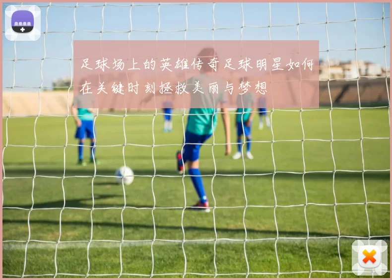 足球场上的英雄传奇足球明星如何在关键时刻拯救美丽与梦想