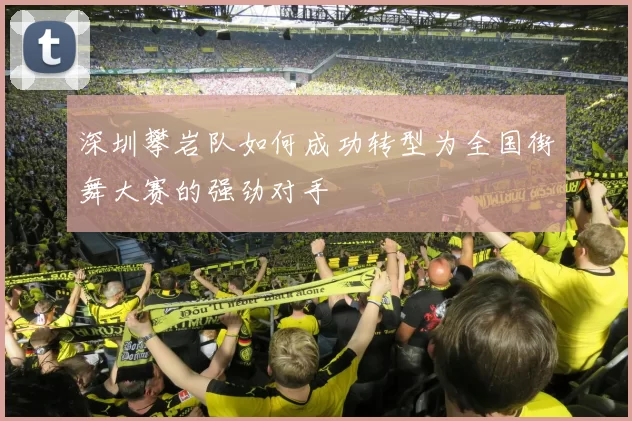 深圳攀岩队如何成功转型为全国街舞大赛的强劲对手