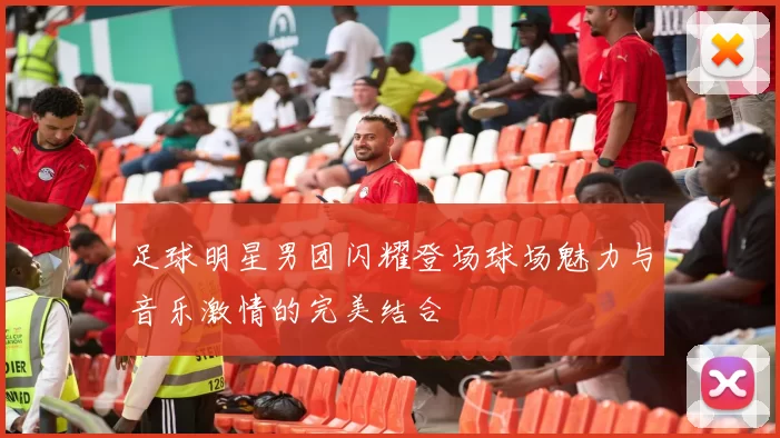 足球明星男团闪耀登场球场魅力与音乐激情的完美结合