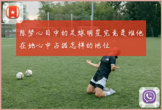 陈梦心目中的足球明星究竟是谁他在她心中占据怎样的地位