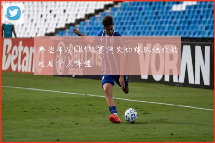 那些年从CBA联赛消失的球队他们的结局令人唏嘘