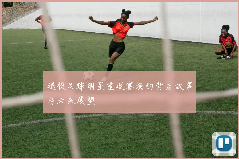 退役足球明星重返赛场的背后故事与未来展望