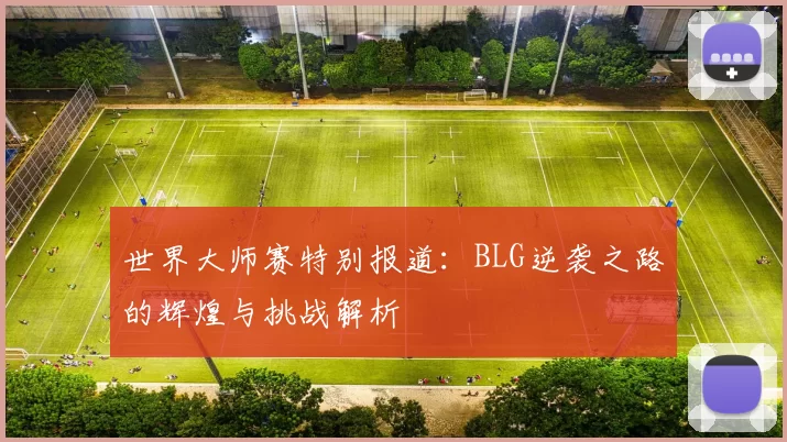 世界大师赛特别报道：BLG逆袭之路的辉煌与挑战解析