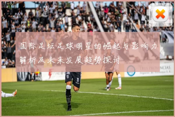 国际足坛足球明星的崛起与影响力解析及未来发展趋势探讨