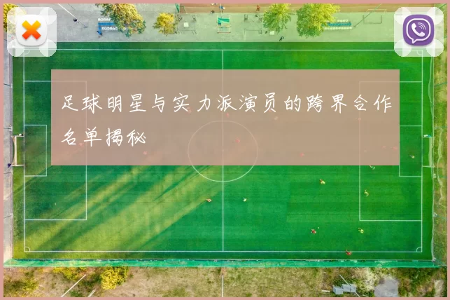 足球明星与实力派演员的跨界合作名单揭秘