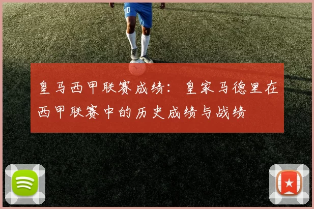 皇马西甲联赛成绩：皇家马德里在西甲联赛中的历史成绩与战绩