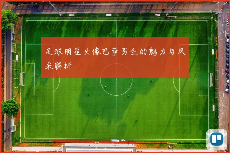 足球明星头像巴萨男生的魅力与风采解析