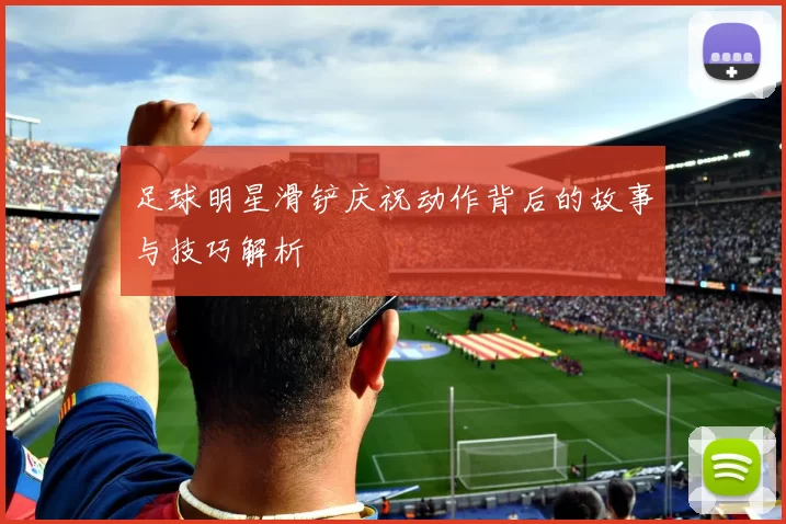 足球明星滑铲庆祝动作背后的故事与技巧解析