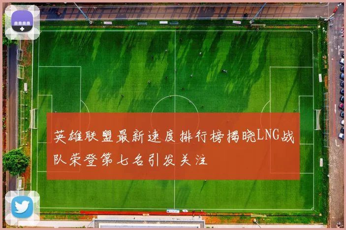 英雄联盟最新速度排行榜揭晓LNG战队荣登第七名引发关注
