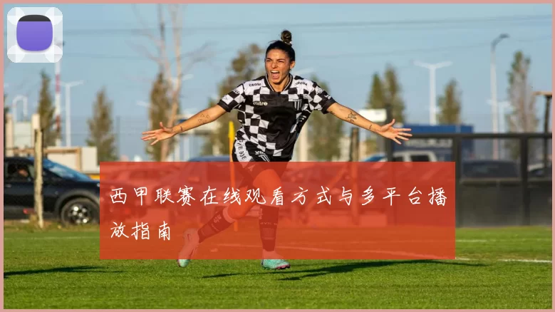 西甲联赛在线观看方式与多平台播放指南
