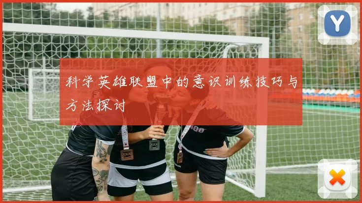 科学英雄联盟中的意识训练技巧与方法探讨