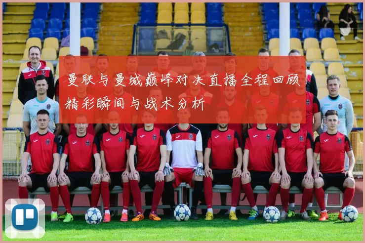 曼联与曼城巅峰对决直播全程回顾精彩瞬间与战术分析