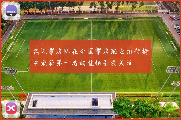 武汉攀岩队在全国攀岩配合排行榜中荣获第十名的佳绩引发关注