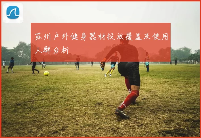苏州户外健身器材投放覆盖及使用人群分析