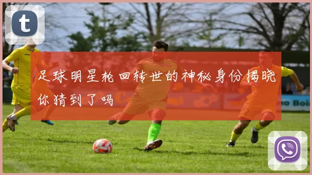 足球明星轮回转世的神秘身份揭晓你猜到了吗