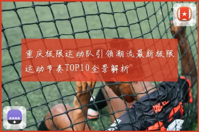 重庆极限运动队引领潮流最新极限运动节奏TOP10全景解析