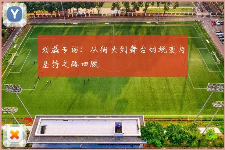 刘磊专访：从街头到舞台的蜕变与坚持之路回顾