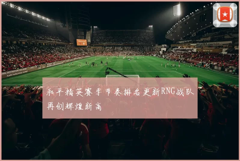 和平精英赛季节奏排名更新RNG战队再创辉煌新高
