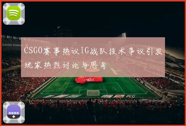 CSGO赛事热议IG战队技术争议引发玩家热烈讨论与思考