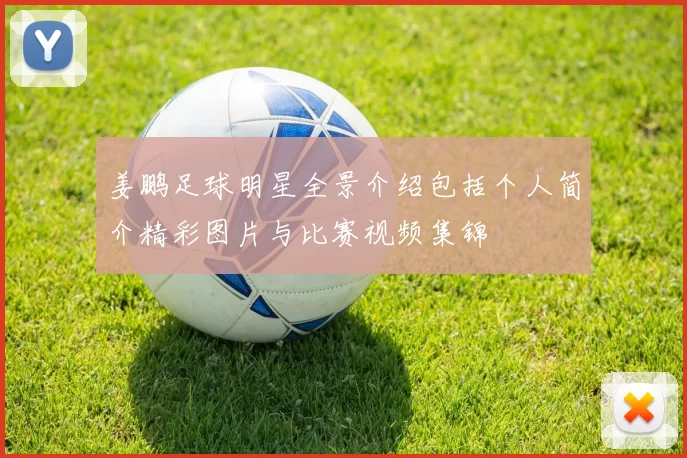 姜鹏足球明星全景介绍包括个人简介精彩图片与比赛视频集锦