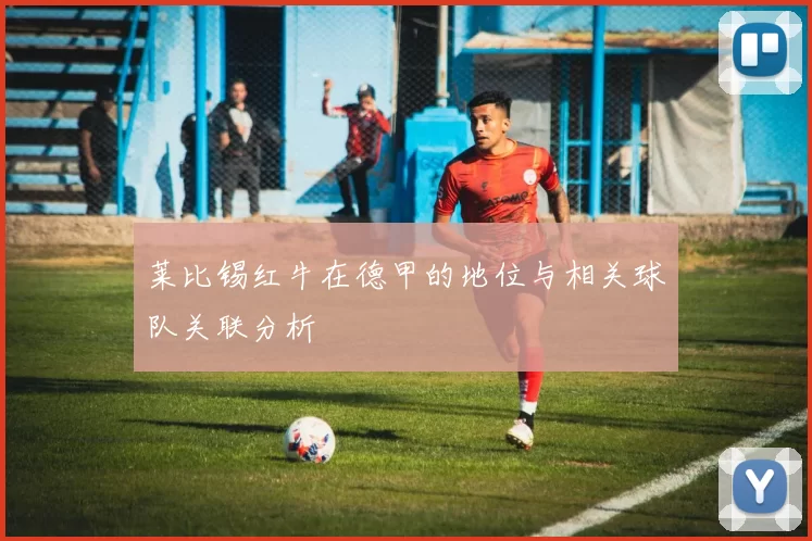 莱比锡红牛在德甲的地位与相关球队关联分析