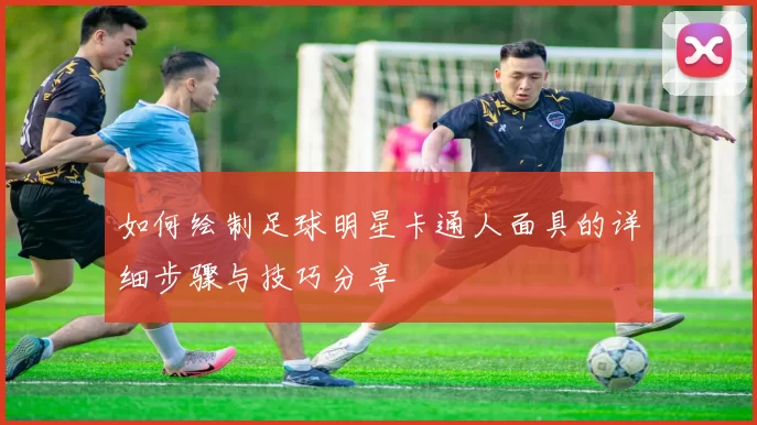 如何绘制足球明星卡通人面具的详细步骤与技巧分享