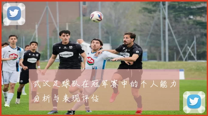 武汉足球队在冠军赛中的个人能力分析与表现评估