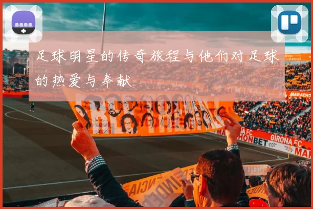 足球明星的传奇旅程与他们对足球的热爱与奉献