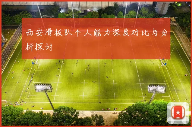 西安滑板队个人能力深度对比与分析探讨