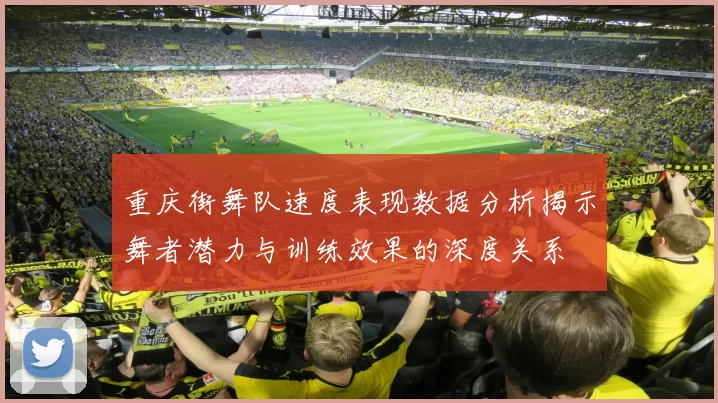 重庆街舞队速度表现数据分析揭示舞者潜力与训练效果的深度关系