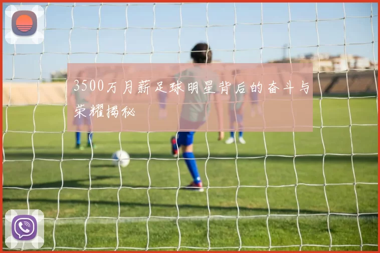 3500万月薪足球明星背后的奋斗与荣耀揭秘