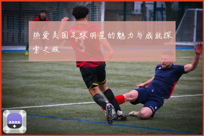 热爱美国足球明星的魅力与成就探索之旅