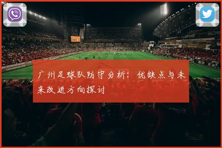 广州足球队防守分析：优缺点与未来改进方向探讨