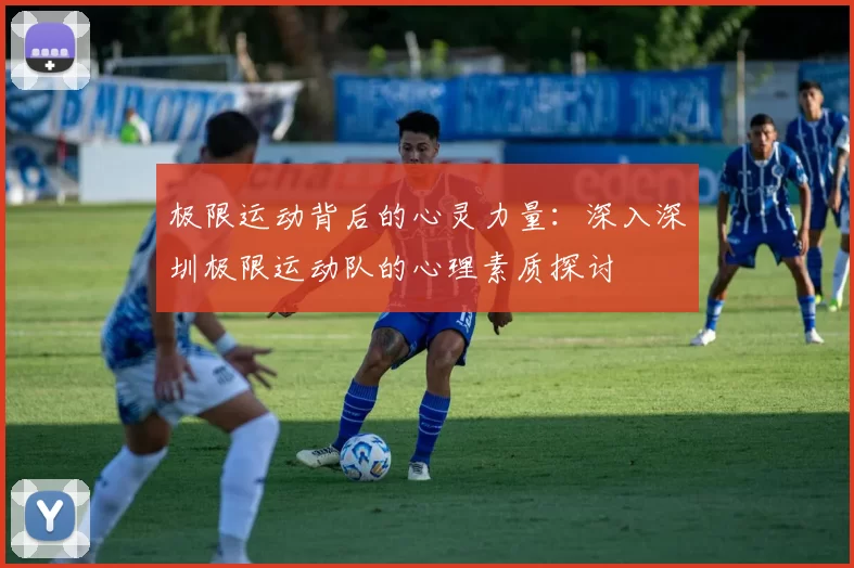 极限运动背后的心灵力量：深入深圳极限运动队的心理素质探讨