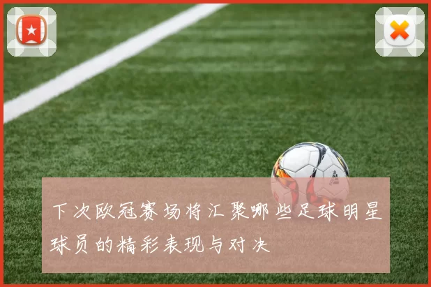 下次欧冠赛场将汇聚哪些足球明星球员的精彩表现与对决